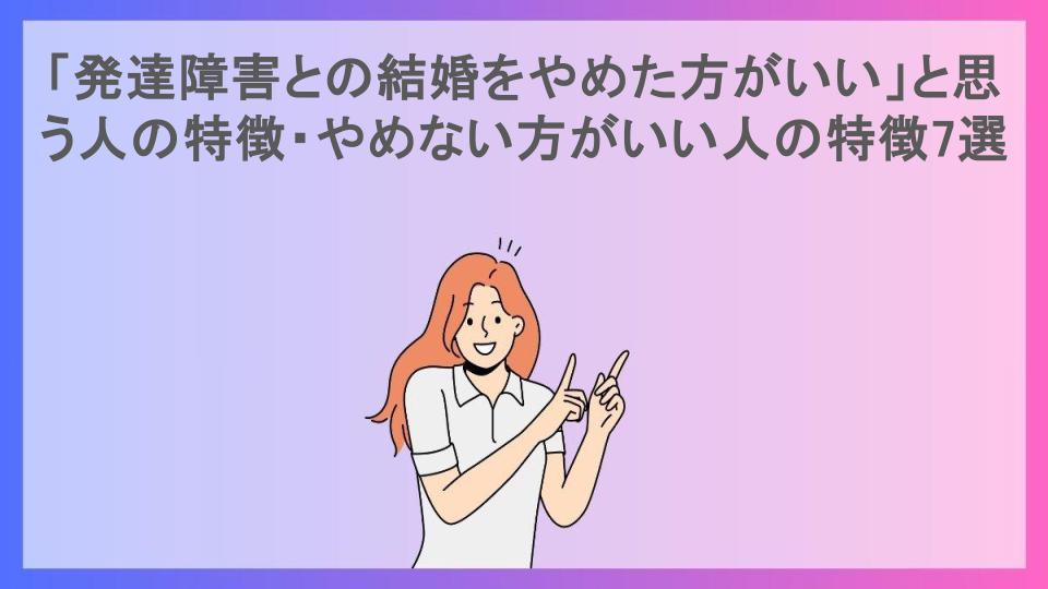 「発達障害との結婚をやめた方がいい」と思う人の特徴・やめない方がいい人の特徴7選